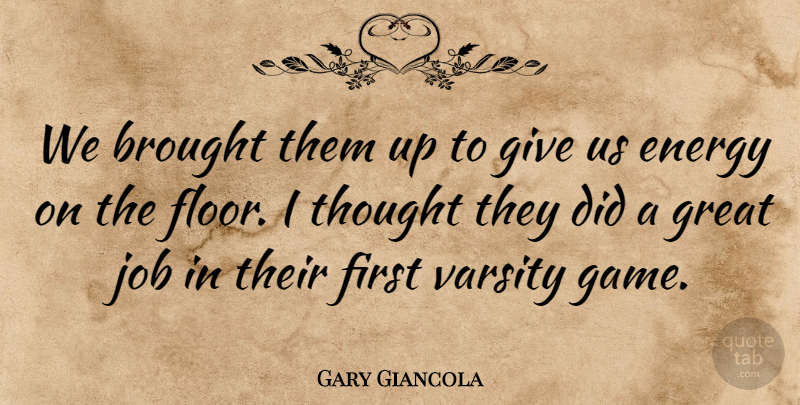 Gary Giancola Quote About Brought, Energy, Great, Job: We Brought Them Up To...