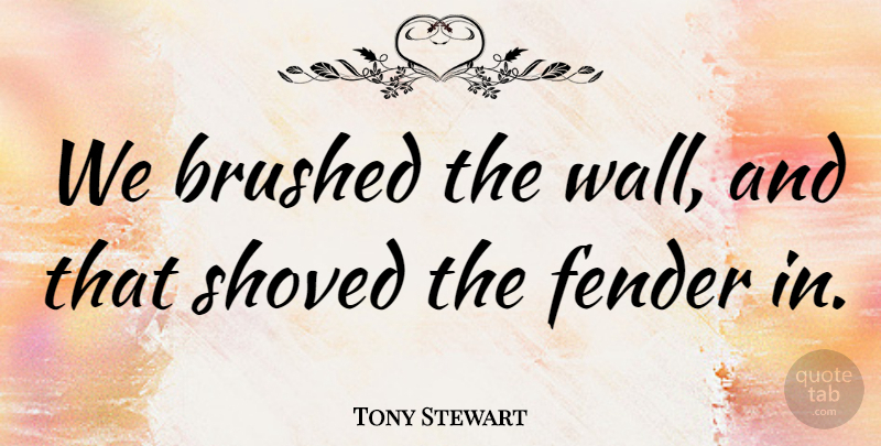 Tony Stewart Quote About Fender: We Brushed The Wall And...