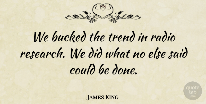 James King Quote About Radio, Research, Trend: We Bucked The Trend In...