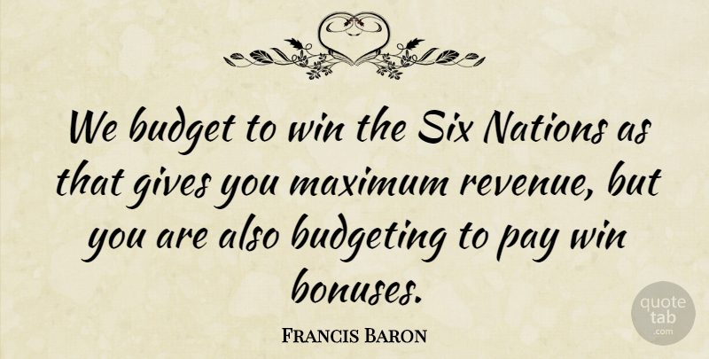 Francis Baron Quote About Budget, Budgeting, Budgets, Gives, Maximum: We Budget To Win The...