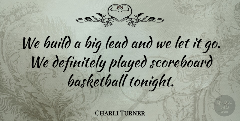 Charli Turner Quote About Basketball, Build, Definitely, Lead, Played: We Build A Big Lead...
