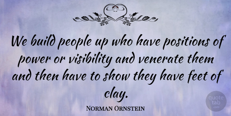 Norman Ornstein Quote About Build, Feet, People, Positions, Power: We Build People Up Who...