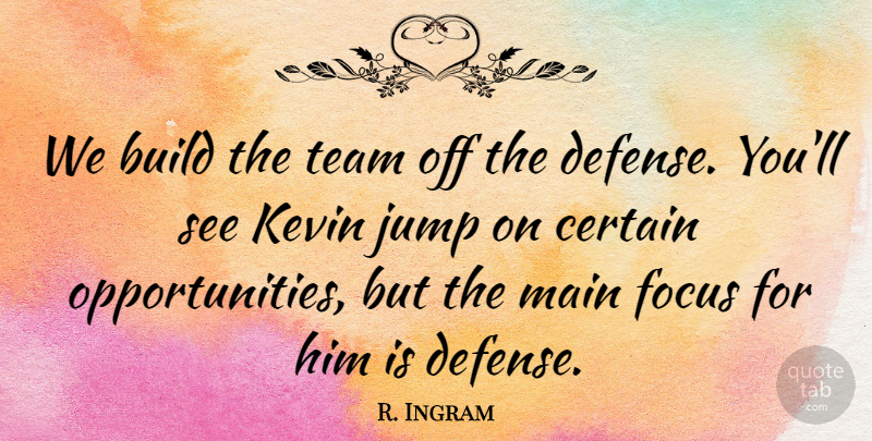 R. Ingram Quote About Build, Certain, Focus, Jump, Kevin: We Build The Team Off...