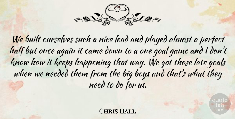 Chris Hall Quote About Again, Almost, Boys, Built, Came: We Built Ourselves Such A...