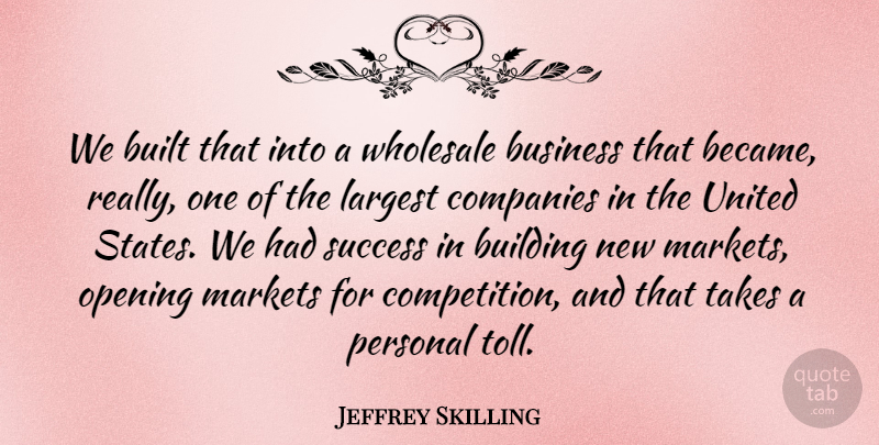 Jeffrey Skilling Quote About Built, Business, Companies, Largest, Markets: We Built That Into A...