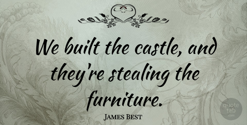 James Best Quote About Built, Stealing: We Built The Castle And...
