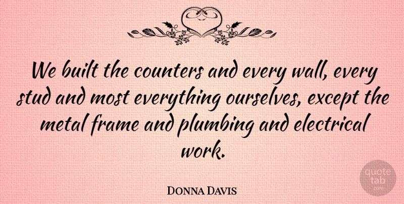 Donna Davis Quote About Built, Electrical, Except, Frame, Metal: We Built The Counters And...