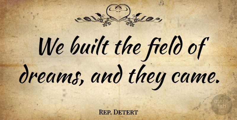 Rep. Detert Quote About Built, Dreams, Field: We Built The Field Of...