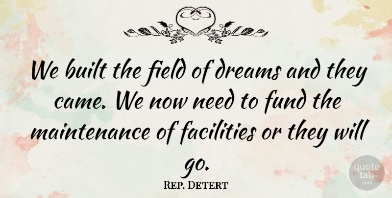 Rep. Detert Quote About Built, Dreams, Facilities, Field, Fund: We Built The Field Of...