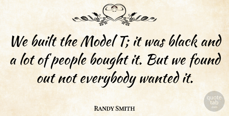 Randy Smith Quote About Black, Bought, Built, Everybody, Found: We Built The Model T...