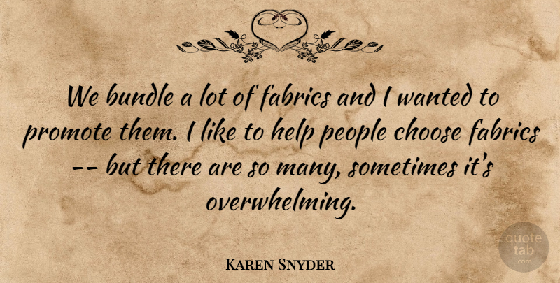 Karen Snyder Quote About Bundle, Choose, Fabrics, Help, People: We Bundle A Lot Of...