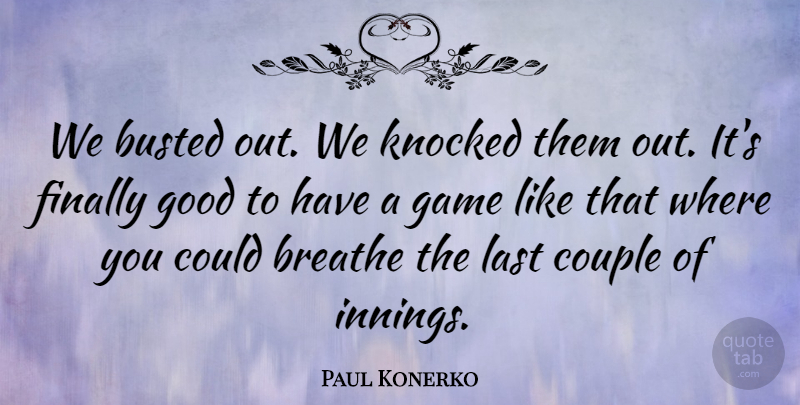 Paul Konerko Quote About Breathe, Busted, Couple, Finally, Game: We Busted Out We Knocked...