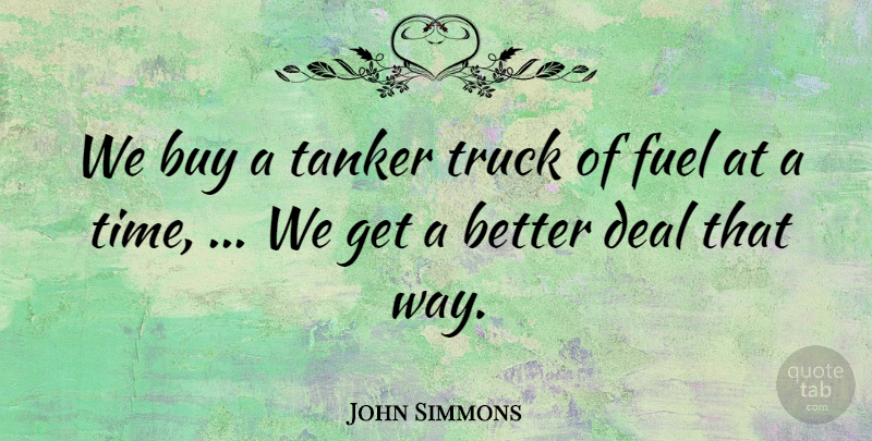 John Simmons Quote About Buy, Deal, Fuel, Truck: We Buy A Tanker Truck...