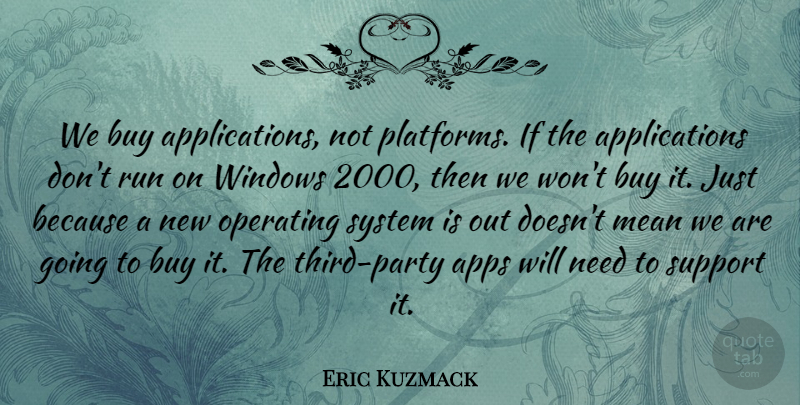 Eric Kuzmack Quote About Buy, Mean, Operating, Run, Support: We Buy Applications Not Platforms...