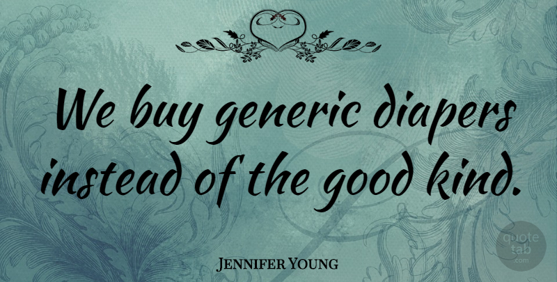 Jennifer Young Quote About Buy, Diapers, Generic, Good, Instead: We Buy Generic Diapers Instead...