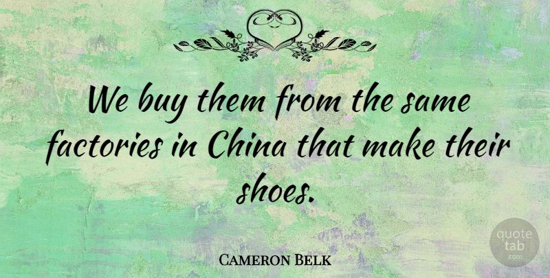 Cameron Belk Quote About Buy, China, Factories: We Buy Them From The...