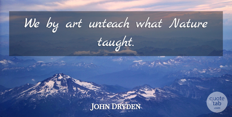 John Dryden Quote About Art, Nature, Taught: We By Art Unteach What...