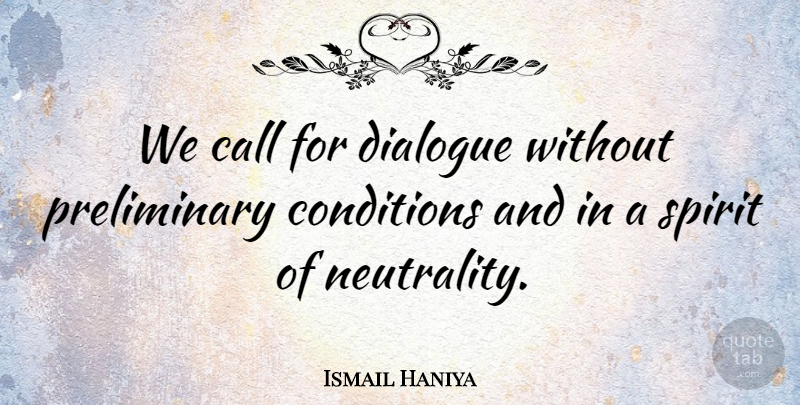 Ismail Haniya Quote About Call, Conditions, Dialogue, Spirit: We Call For Dialogue Without...