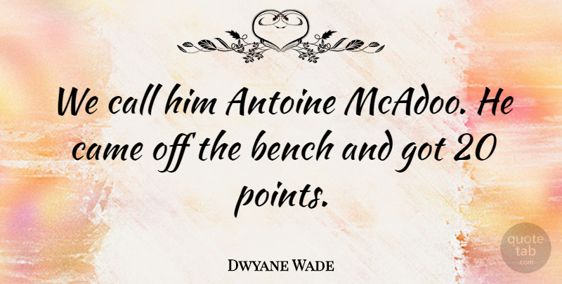 Dwyane Wade Quote About Bench, Call, Came: We Call Him Antoine Mcadoo...