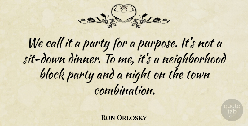 Ron Orlosky Quote About Block, Call, Night, Party, Town: We Call It A Party...