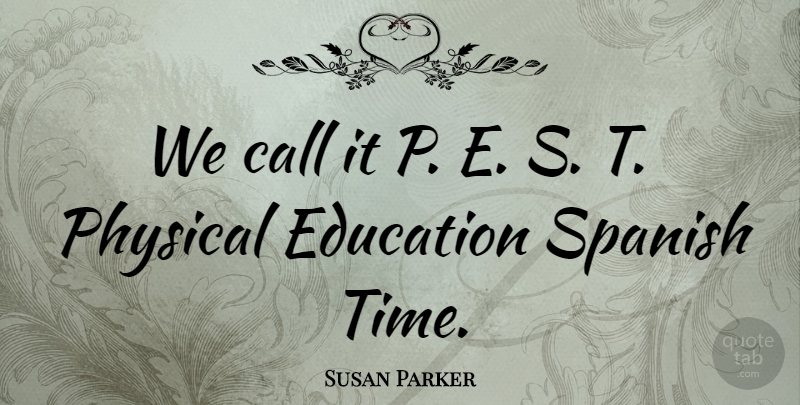 Susan Parker Quote About Call, Education, Physical, Spanish: We Call It P E...