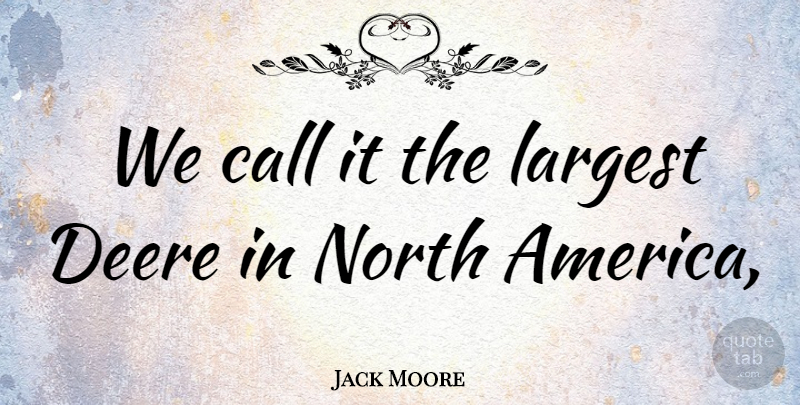 Jack Moore Quote About America, Call, Largest, North: We Call It The Largest...