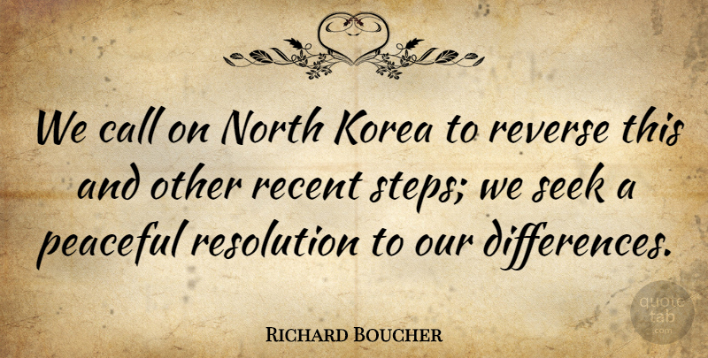 Richard Boucher Quote About Call, Korea, North, Peaceful, Recent: We Call On North Korea...