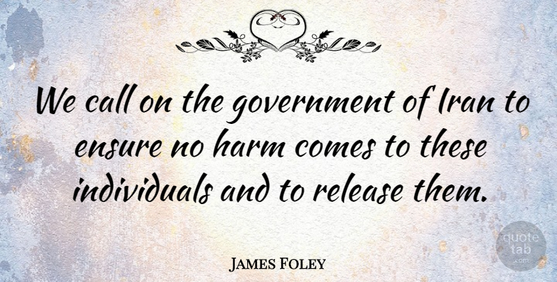 James Foley Quote About Call, Ensure, Government, Harm, Iran: We Call On The Government...