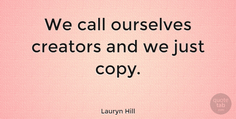 Lauryn Hill Quote About Copies, Creator: We Call Ourselves Creators And...