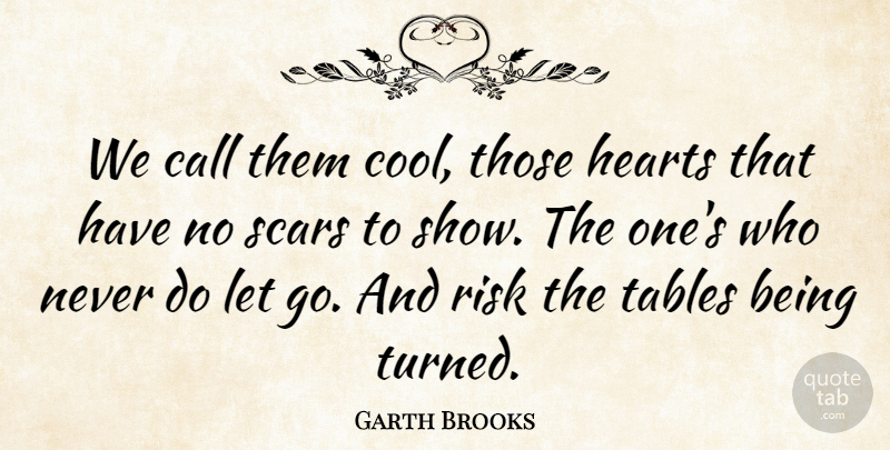 Garth Brooks Quote About Call, Hearts, Risk, Scars, Tables: We Call Them Cool Those...