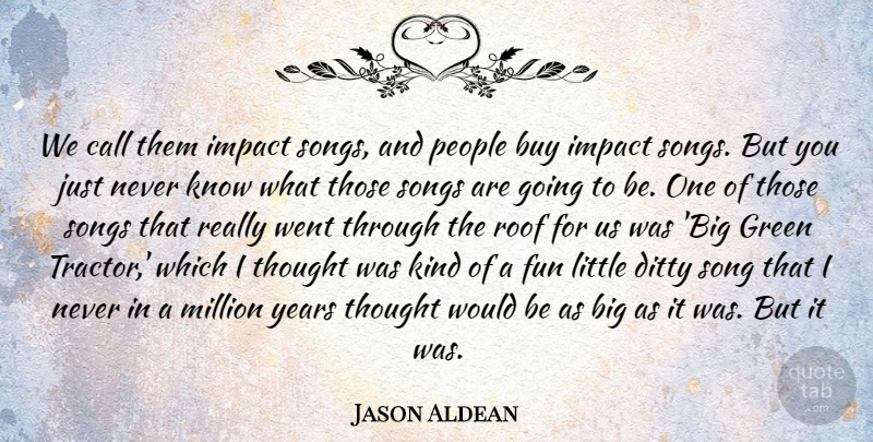 Jason Aldean Quote About Buy, Call, Million, People, Roof: We Call Them Impact Songs...