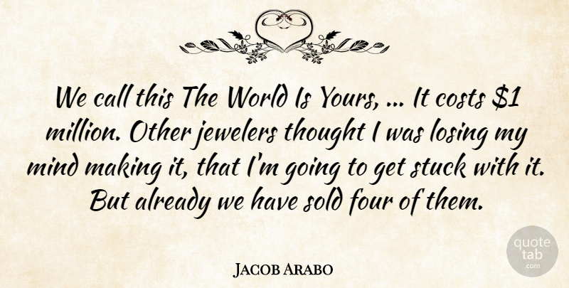 Jacob Arabo Quote About Call, Costs, Four, Losing, Mind: We Call This The World...