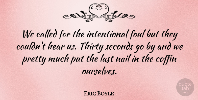 Eric Boyle Quote About Coffin, Foul, Hear, Last, Nail: We Called For The Intentional...