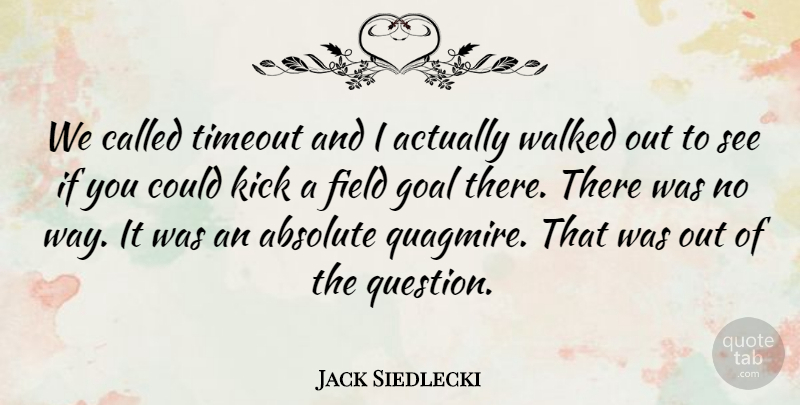 Jack Siedlecki Quote About Absolute, Field, Goal, Kick, Walked: We Called Timeout And I...
