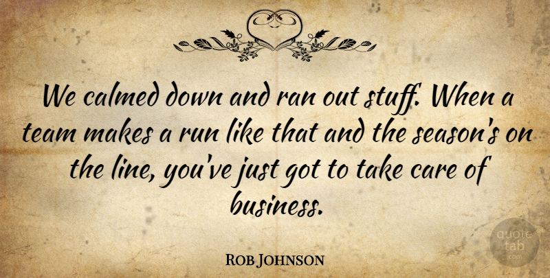 Rob Johnson Quote About Calmed, Care, Ran, Run, Team: We Calmed Down And Ran...