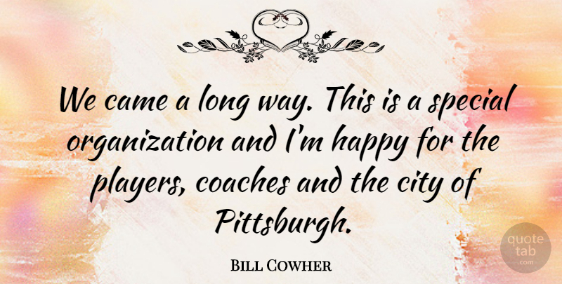 Bill Cowher Quote About Came, City, Coaches, Happy, Special: We Came A Long Way...
