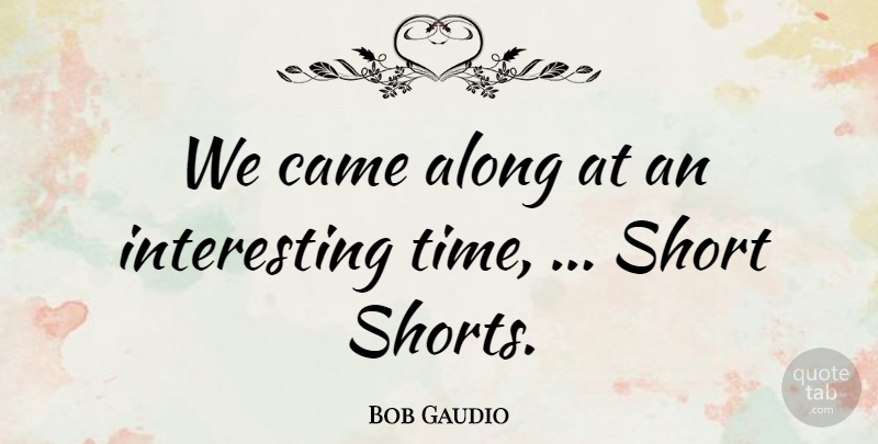 Bob Gaudio Quote About Along, Came, Short: We Came Along At An...