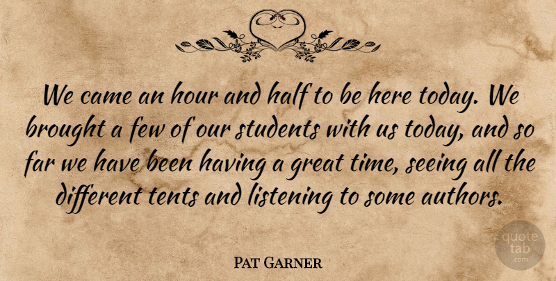 Pat Garner Quote About Brought, Came, Far, Few, Great: We Came An Hour And...