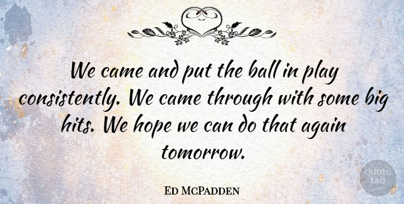 Ed McPadden Quote About Again, Ball, Came, Hope: We Came And Put The...