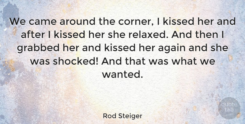 Rod Steiger Quote About Grabbed, Kissed: We Came Around The Corner...