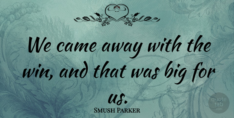 Smush Parker Quote About Came: We Came Away With The...