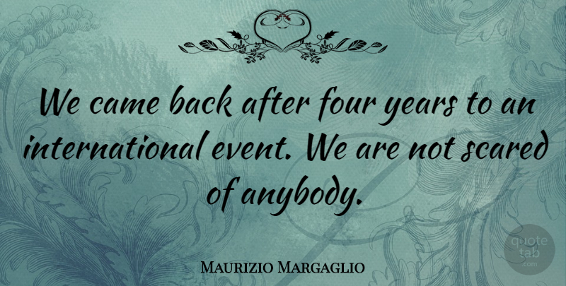 Maurizio Margaglio Quote About Came, Four, Scared: We Came Back After Four...