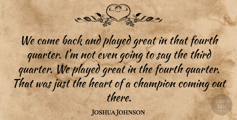Joshua Johnson Quote About Came, Champion, Coming, Fourth, Great: We Came Back And Played...