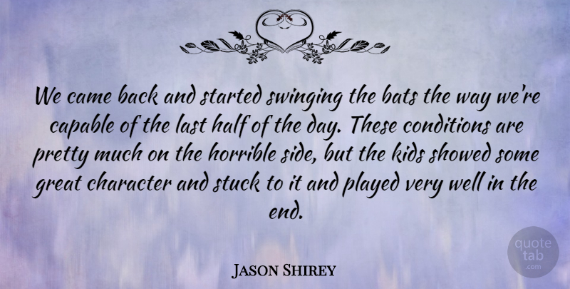 Jason Shirey Quote About Bats, Came, Capable, Character, Conditions: We Came Back And Started...