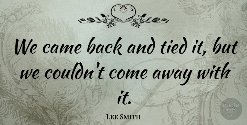 Lee Smith Quote About Came, Tied: We Came Back And Tied...