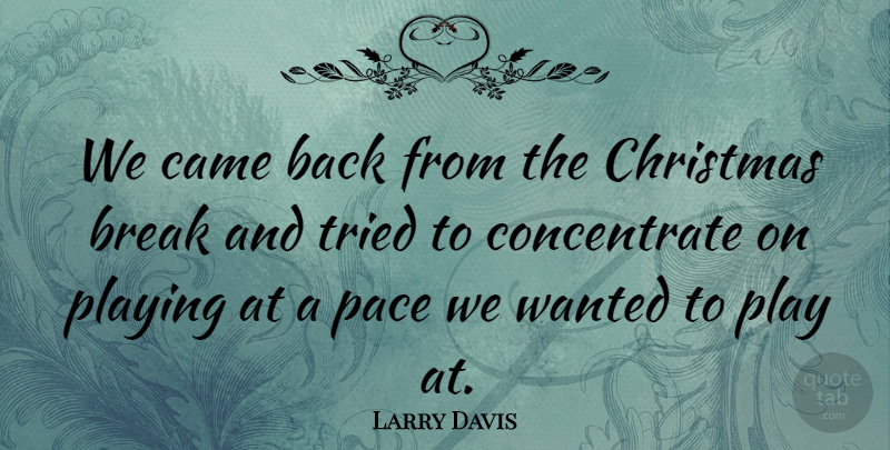 Larry Davis Quote About Break, Came, Christmas, Pace, Playing: We Came Back From The...