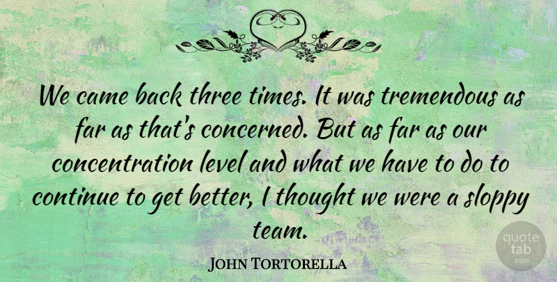 John Tortorella Quote About Came, Concentration, Continue, Far, Level: We Came Back Three Times...