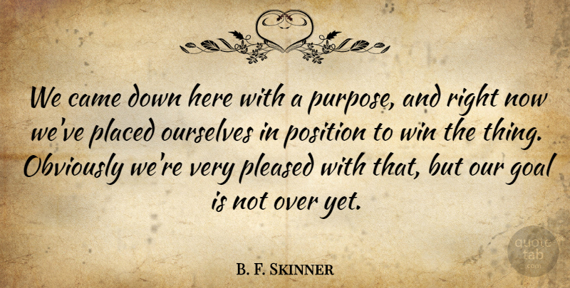 B. F. Skinner Quote About Came, Goal, Obviously, Ourselves, Placed: We Came Down Here With...