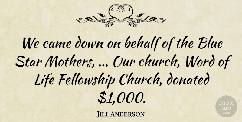 Jill Anderson Quote About Behalf, Blue, Came, Donated, Fellowship: We Came Down On Behalf...