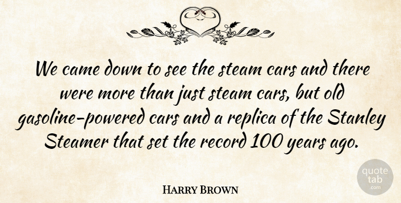 Harry Brown Quote About Came, Cars, Record, Replica, Stanley: We Came Down To See...